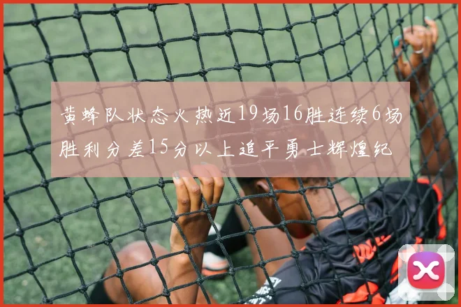 黄蜂队状态火热近19场16胜连续6场胜利分差15分以上追平勇士辉煌纪录