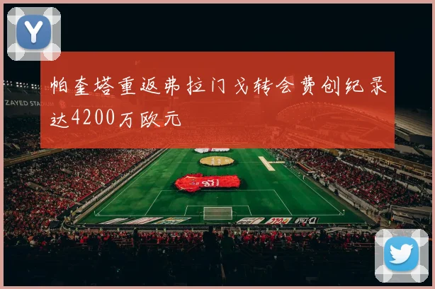 帕奎塔重返弗拉门戈转会费创纪录达4200万欧元