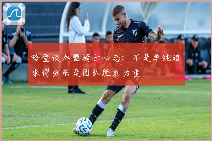 哈登谈加盟骑士心态：不是单纯追求得分而是团队胜利为重