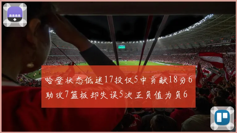 哈登状态低迷17投仅5中贡献18分6助攻7篮板却失误5次正负值为负6