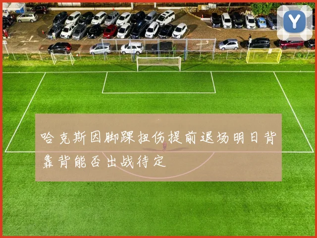 哈克斯因脚踝扭伤提前退场明日背靠背能否出战待定