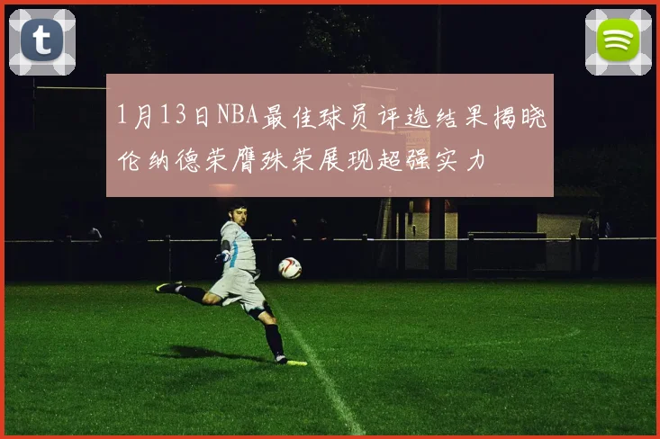 1月13日NBA最佳球员评选结果揭晓伦纳德荣膺殊荣展现超强实力