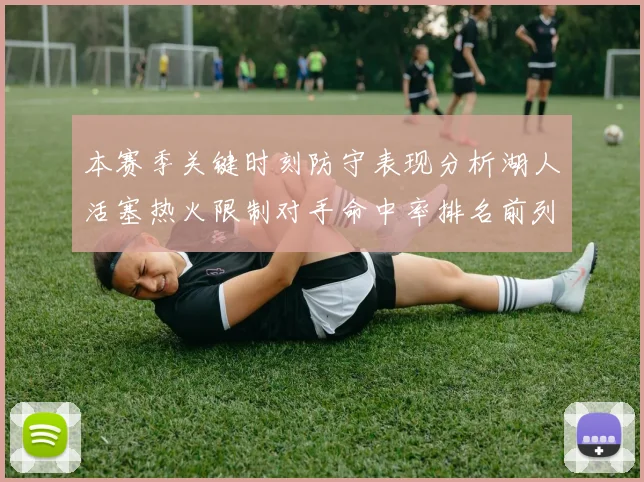 本赛季关键时刻防守表现分析湖人活塞热火限制对手命中率排名前列